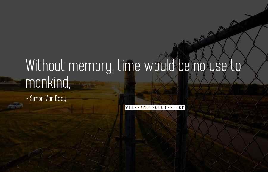 Simon Van Booy Quotes: Without memory, time would be no use to mankind,