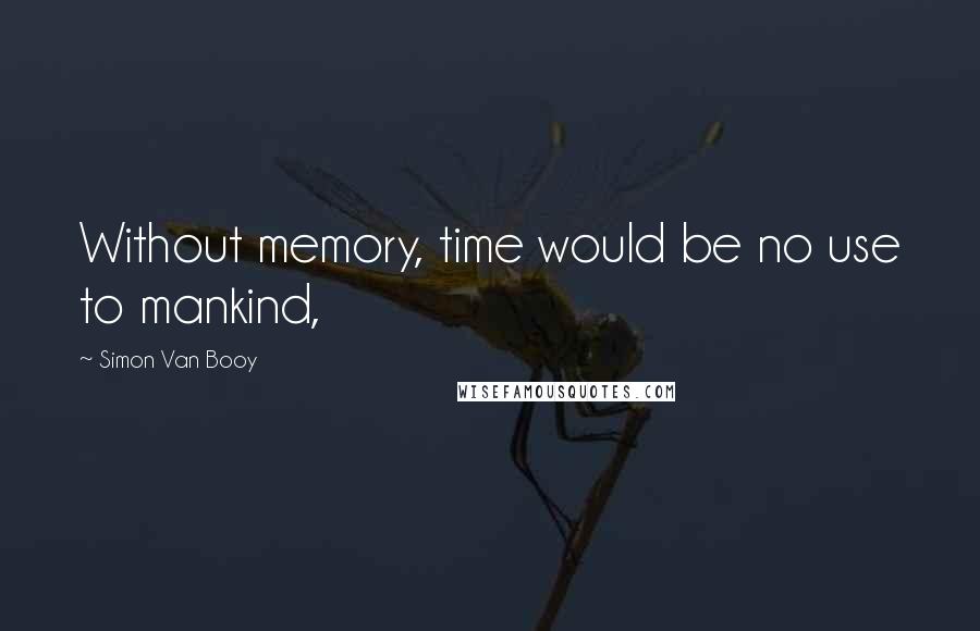 Simon Van Booy Quotes: Without memory, time would be no use to mankind,