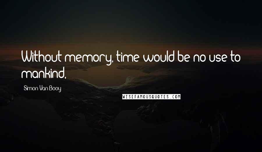 Simon Van Booy Quotes: Without memory, time would be no use to mankind,