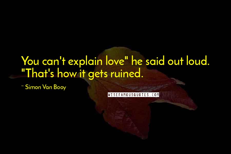 Simon Van Booy Quotes: You can't explain love" he said out loud. "That's how it gets ruined.