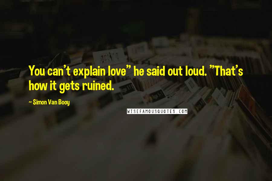 Simon Van Booy Quotes: You can't explain love" he said out loud. "That's how it gets ruined.