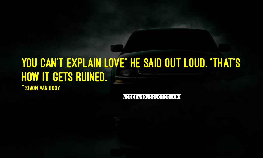 Simon Van Booy Quotes: You can't explain love" he said out loud. "That's how it gets ruined.