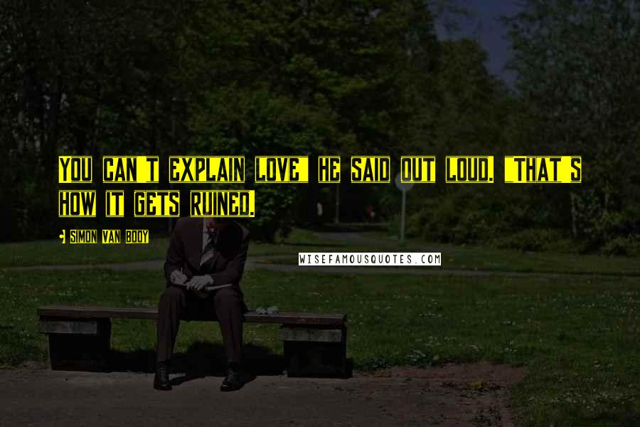 Simon Van Booy Quotes: You can't explain love" he said out loud. "That's how it gets ruined.