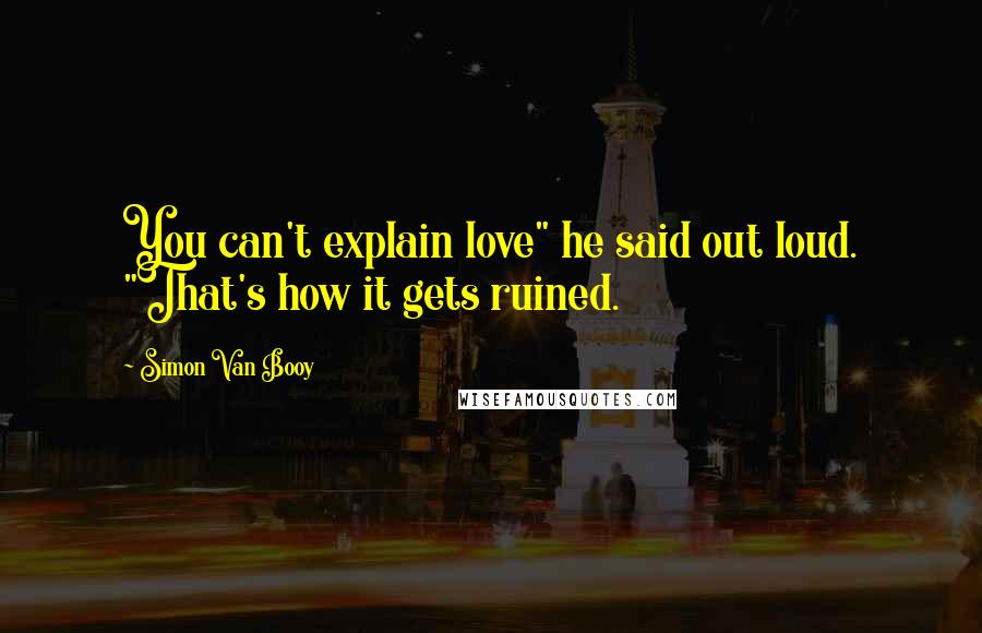 Simon Van Booy Quotes: You can't explain love" he said out loud. "That's how it gets ruined.