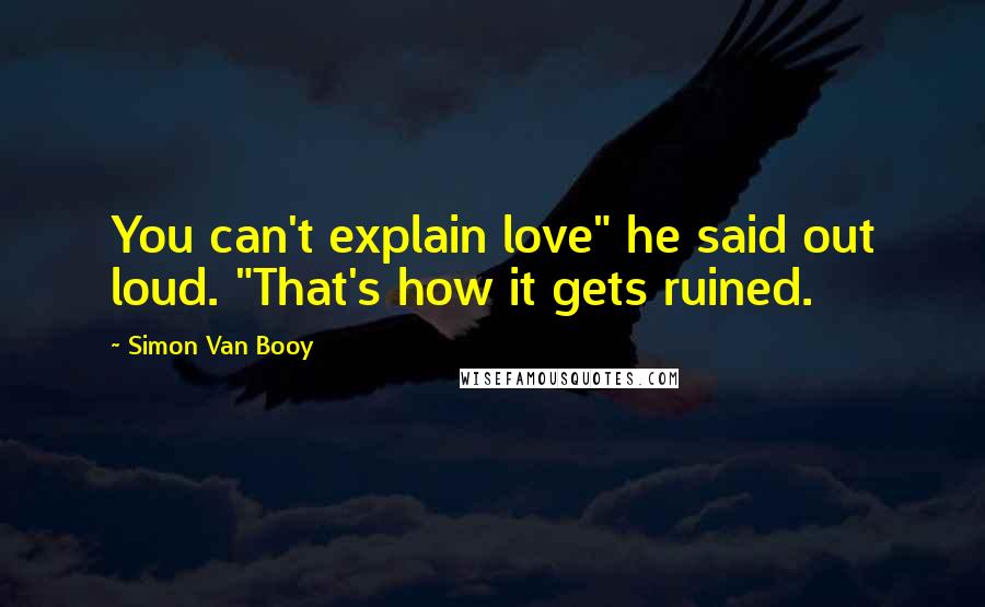 Simon Van Booy Quotes: You can't explain love" he said out loud. "That's how it gets ruined.