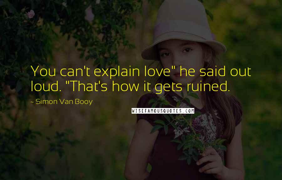 Simon Van Booy Quotes: You can't explain love" he said out loud. "That's how it gets ruined.