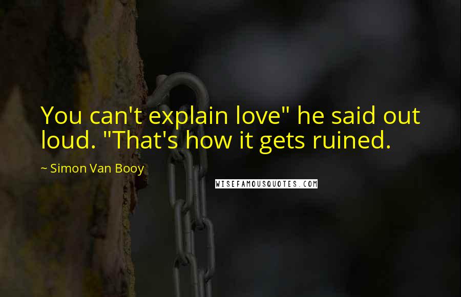 Simon Van Booy Quotes: You can't explain love" he said out loud. "That's how it gets ruined.