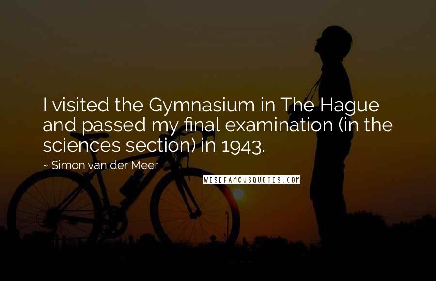 Simon Van Der Meer Quotes: I visited the Gymnasium in The Hague and passed my final examination (in the sciences section) in 1943.