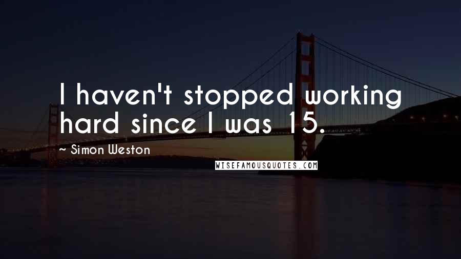 Simon Weston Quotes: I haven't stopped working hard since I was 15.