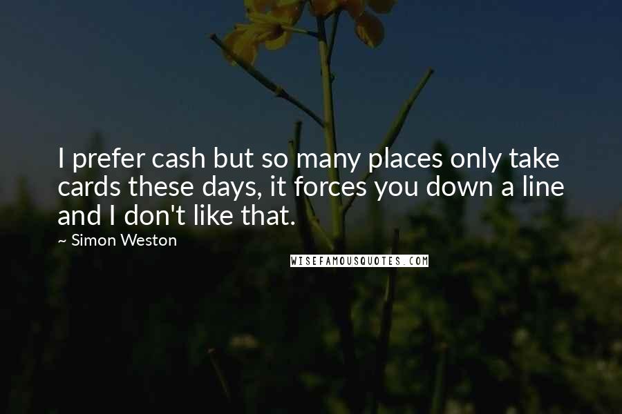 Simon Weston Quotes: I prefer cash but so many places only take cards these days, it forces you down a line and I don't like that.