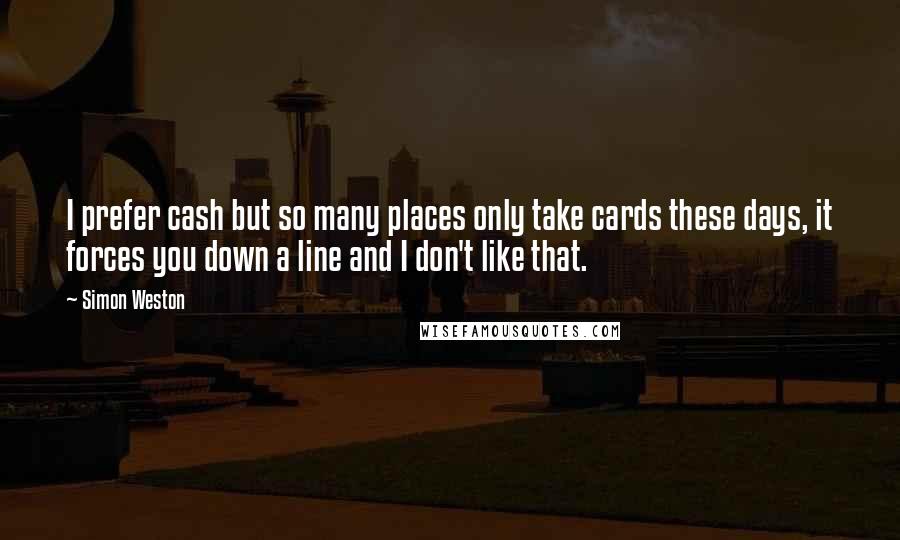 Simon Weston Quotes: I prefer cash but so many places only take cards these days, it forces you down a line and I don't like that.