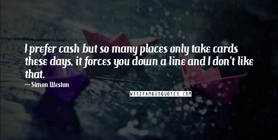 Simon Weston Quotes: I prefer cash but so many places only take cards these days, it forces you down a line and I don't like that.