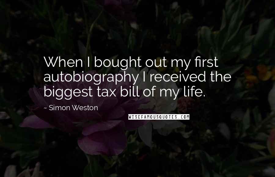 Simon Weston Quotes: When I bought out my first autobiography I received the biggest tax bill of my life.