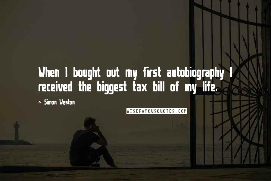 Simon Weston Quotes: When I bought out my first autobiography I received the biggest tax bill of my life.