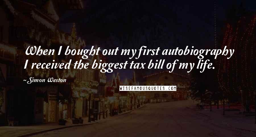 Simon Weston Quotes: When I bought out my first autobiography I received the biggest tax bill of my life.