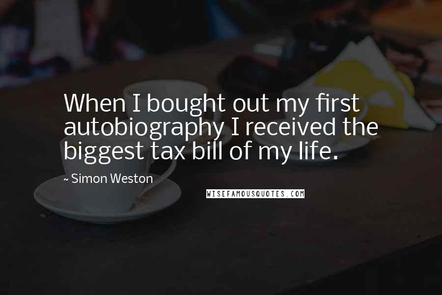 Simon Weston Quotes: When I bought out my first autobiography I received the biggest tax bill of my life.