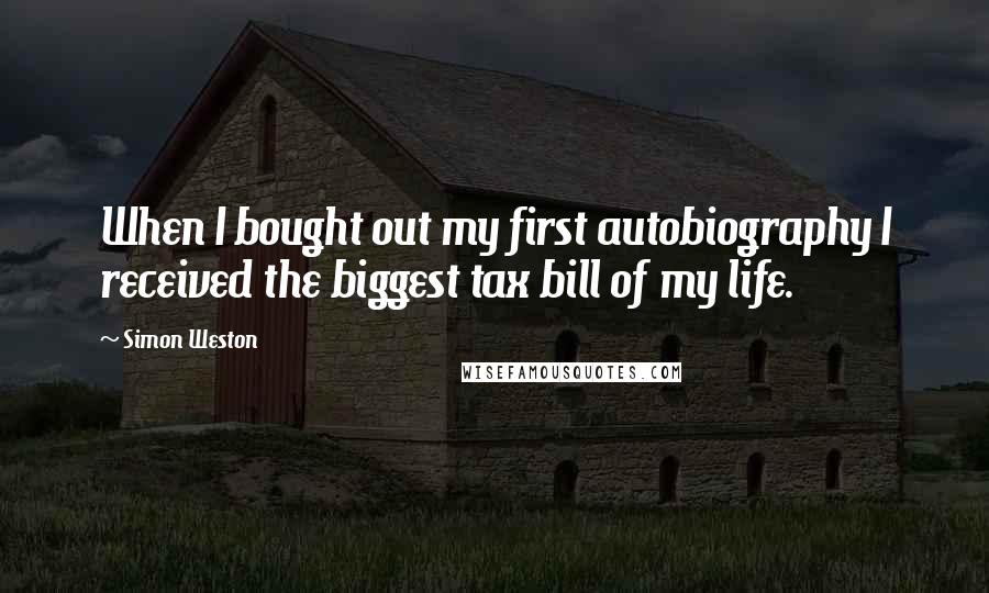 Simon Weston Quotes: When I bought out my first autobiography I received the biggest tax bill of my life.