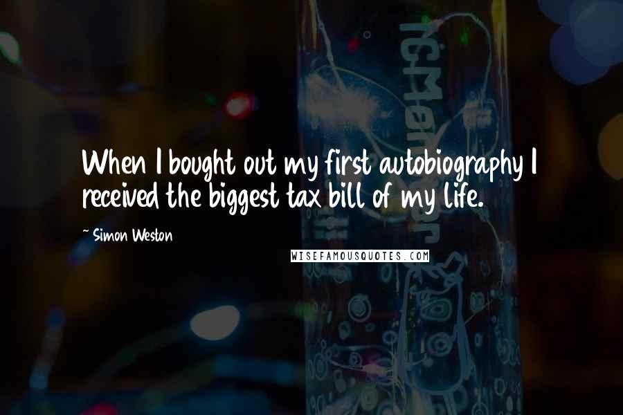 Simon Weston Quotes: When I bought out my first autobiography I received the biggest tax bill of my life.