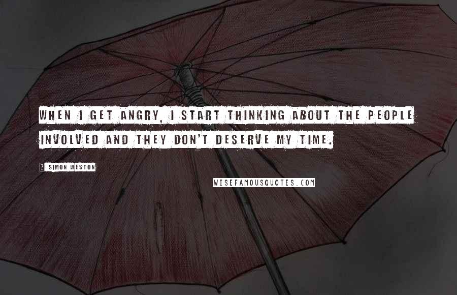 Simon Weston Quotes: When I get angry, I start thinking about the people involved and they don't deserve my time.