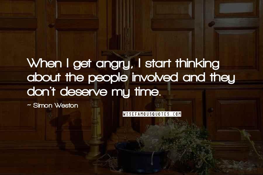 Simon Weston Quotes: When I get angry, I start thinking about the people involved and they don't deserve my time.