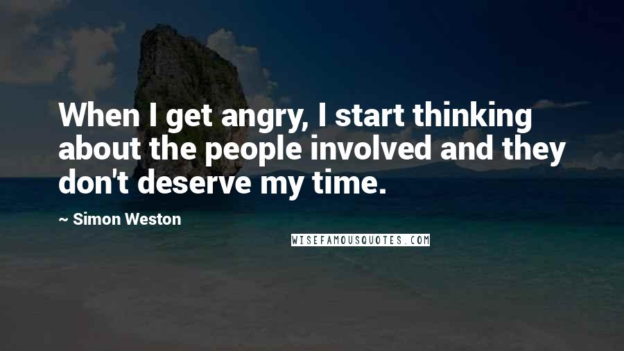 Simon Weston Quotes: When I get angry, I start thinking about the people involved and they don't deserve my time.