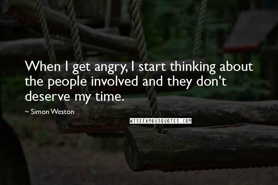 Simon Weston Quotes: When I get angry, I start thinking about the people involved and they don't deserve my time.