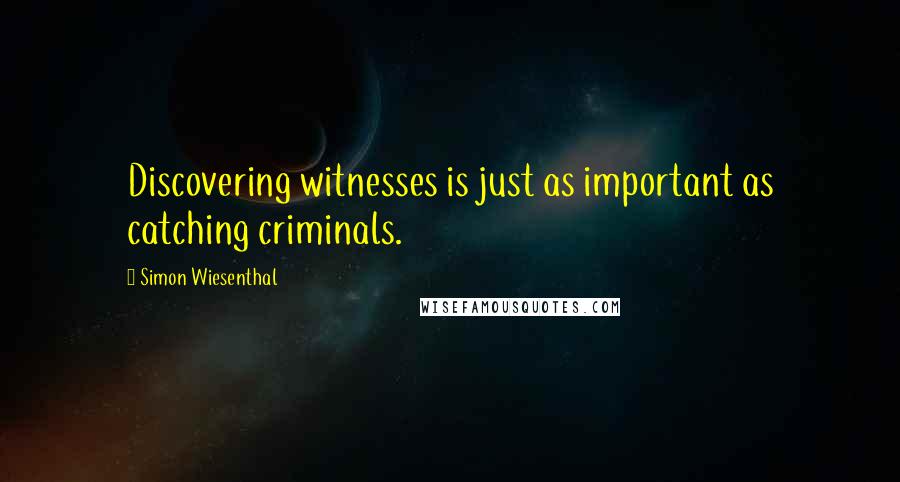 Simon Wiesenthal Quotes: Discovering witnesses is just as important as catching criminals.