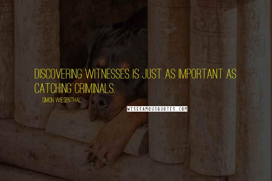 Simon Wiesenthal Quotes: Discovering witnesses is just as important as catching criminals.