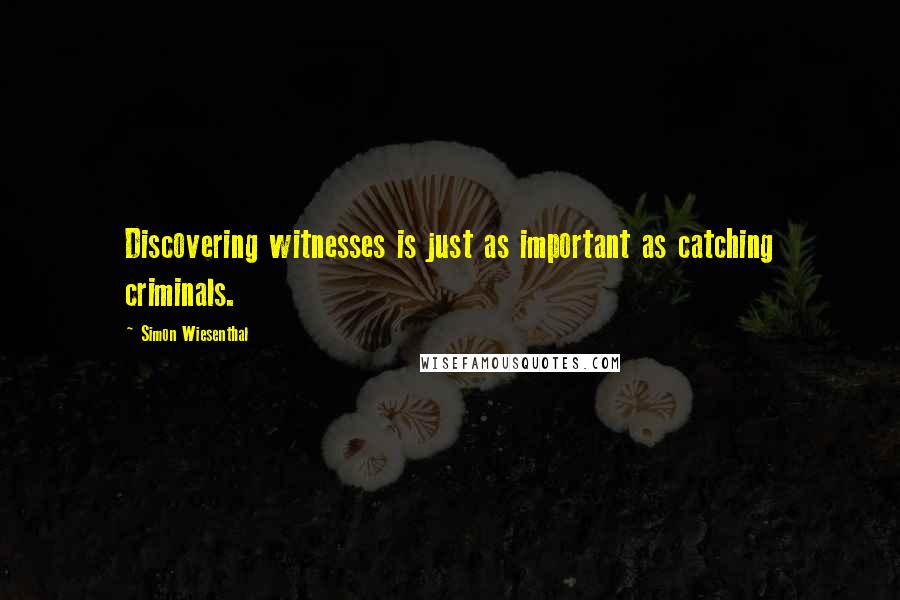 Simon Wiesenthal Quotes: Discovering witnesses is just as important as catching criminals.