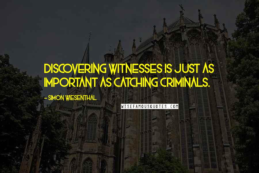 Simon Wiesenthal Quotes: Discovering witnesses is just as important as catching criminals.