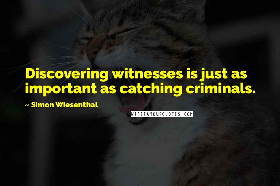 Simon Wiesenthal Quotes: Discovering witnesses is just as important as catching criminals.