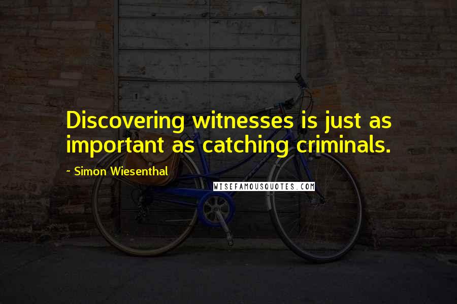 Simon Wiesenthal Quotes: Discovering witnesses is just as important as catching criminals.