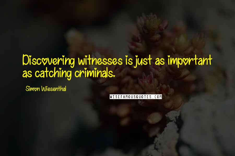 Simon Wiesenthal Quotes: Discovering witnesses is just as important as catching criminals.