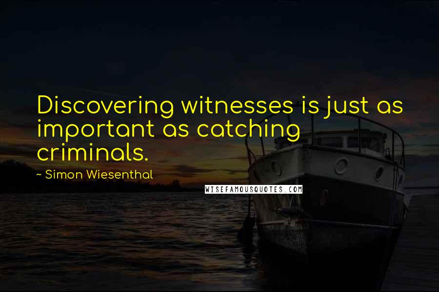 Simon Wiesenthal Quotes: Discovering witnesses is just as important as catching criminals.