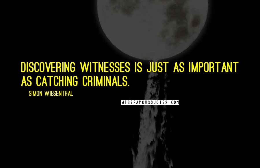 Simon Wiesenthal Quotes: Discovering witnesses is just as important as catching criminals.