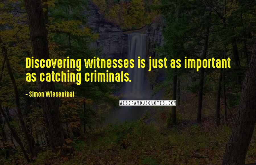 Simon Wiesenthal Quotes: Discovering witnesses is just as important as catching criminals.