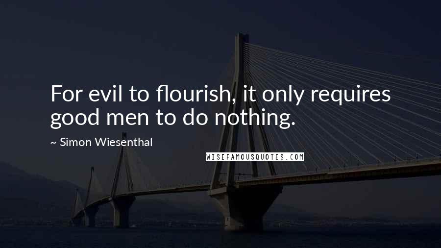 Simon Wiesenthal Quotes: For evil to flourish, it only requires good men to do nothing.