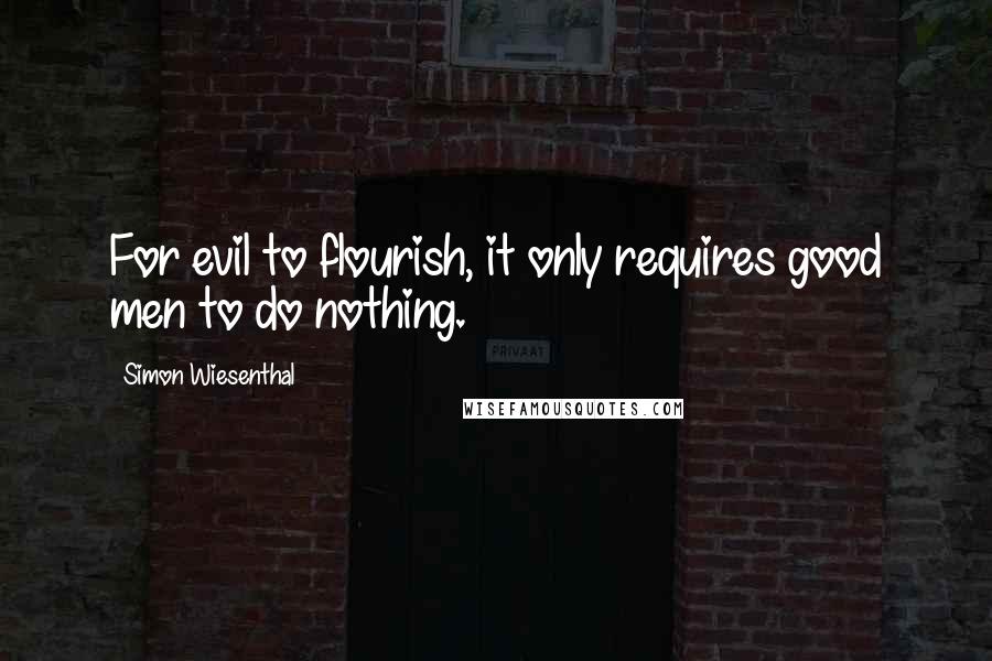 Simon Wiesenthal Quotes: For evil to flourish, it only requires good men to do nothing.