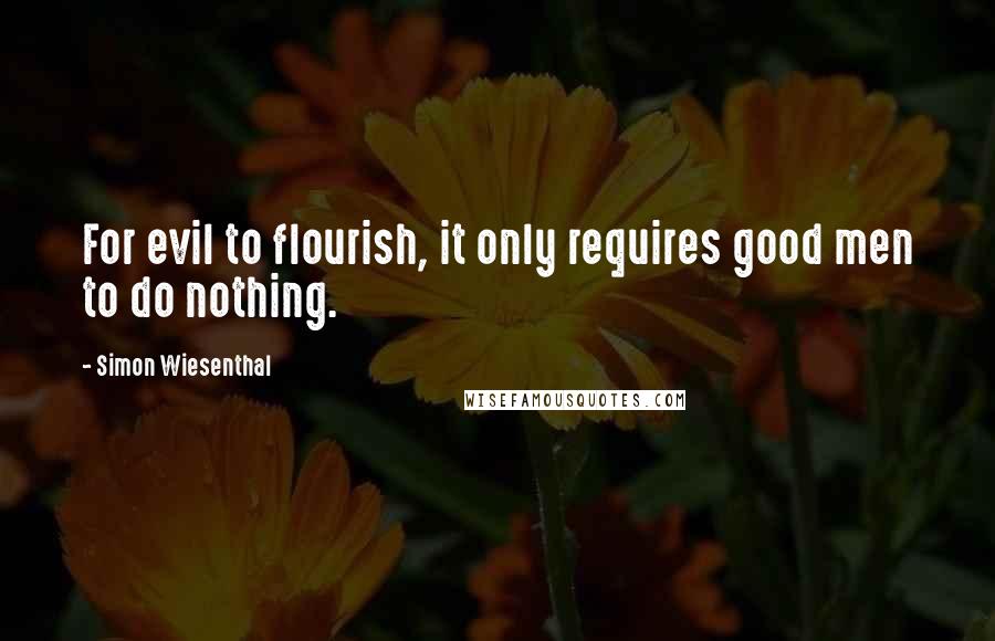 Simon Wiesenthal Quotes: For evil to flourish, it only requires good men to do nothing.