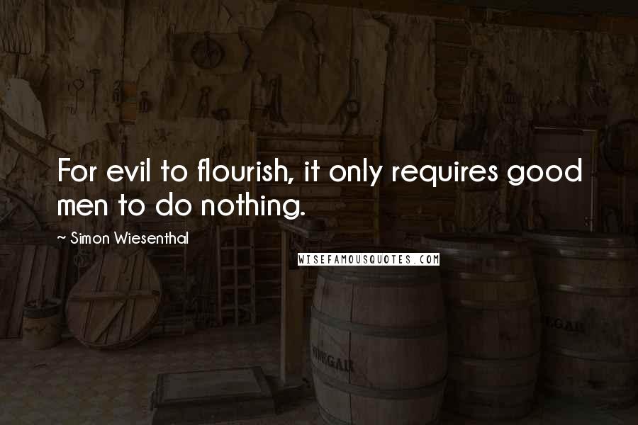 Simon Wiesenthal Quotes: For evil to flourish, it only requires good men to do nothing.