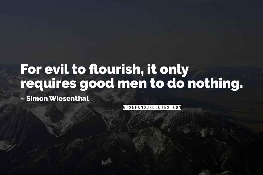 Simon Wiesenthal Quotes: For evil to flourish, it only requires good men to do nothing.
