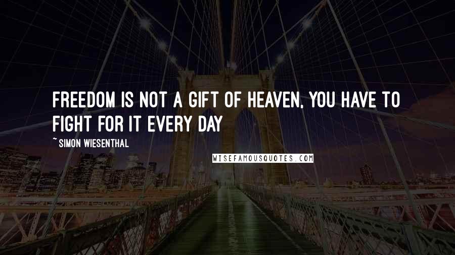 Simon Wiesenthal Quotes: Freedom is not a gift of heaven, you have to fight for it every day