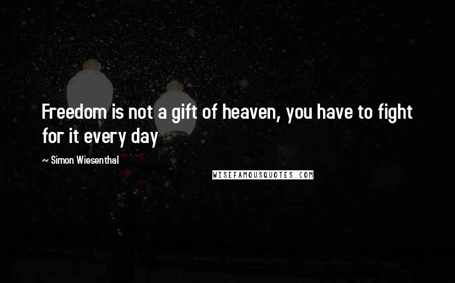 Simon Wiesenthal Quotes: Freedom is not a gift of heaven, you have to fight for it every day