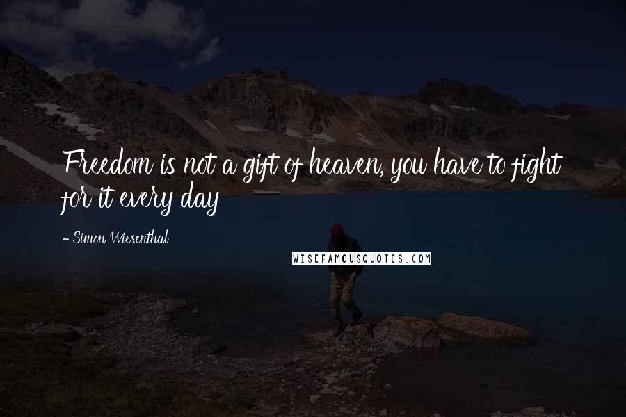 Simon Wiesenthal Quotes: Freedom is not a gift of heaven, you have to fight for it every day