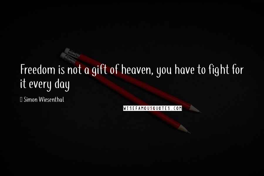 Simon Wiesenthal Quotes: Freedom is not a gift of heaven, you have to fight for it every day