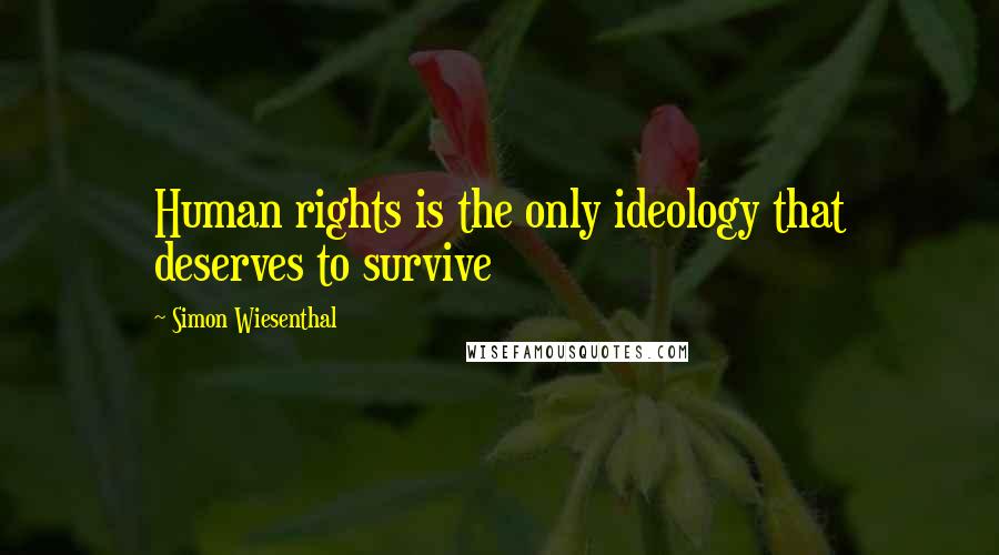 Simon Wiesenthal Quotes: Human rights is the only ideology that deserves to survive