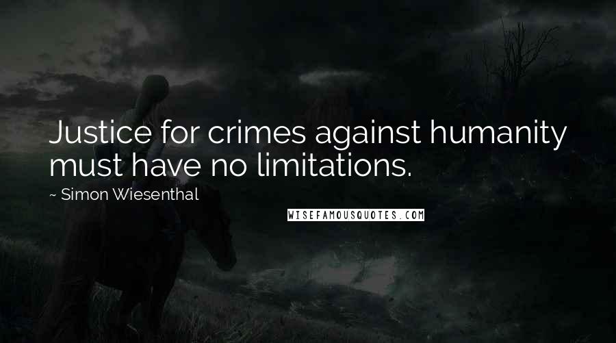 Simon Wiesenthal Quotes: Justice for crimes against humanity must have no limitations.