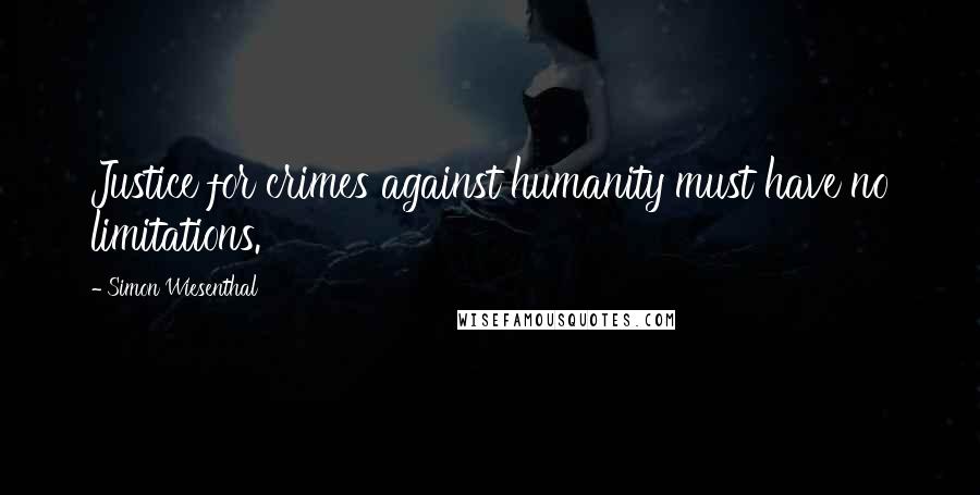 Simon Wiesenthal Quotes: Justice for crimes against humanity must have no limitations.