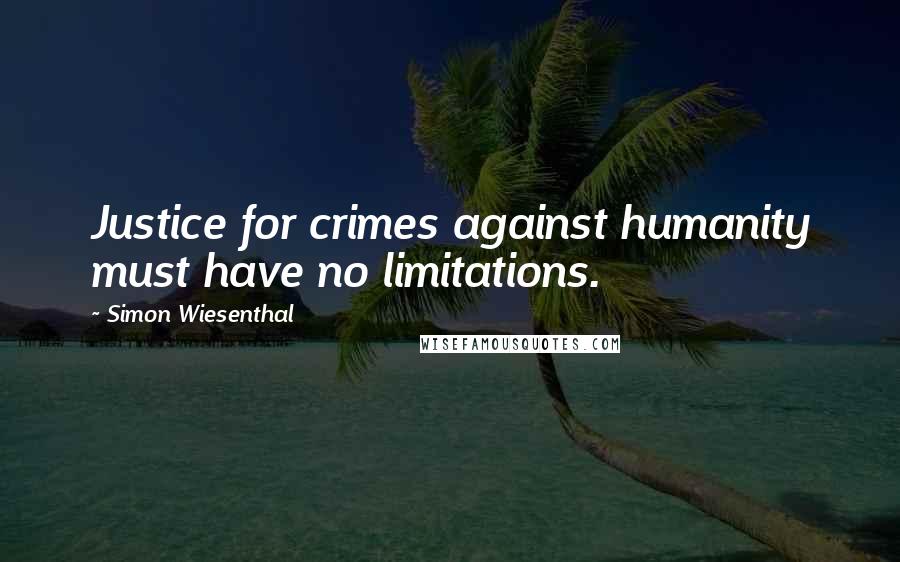 Simon Wiesenthal Quotes: Justice for crimes against humanity must have no limitations.