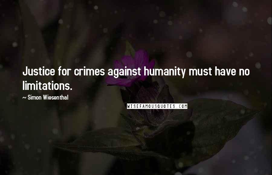 Simon Wiesenthal Quotes: Justice for crimes against humanity must have no limitations.